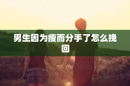 男生因为瘦而分手了怎么挽回