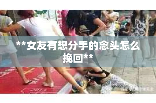 **女友有想分手的念头怎么挽回**