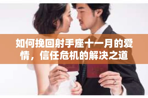 如何挽回射手座十一月的爱情,信任危机的解决之道 如何挽回射手座十一月的爱情,信任危机的解决之道