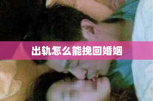 出轨怎么能挽回婚姻