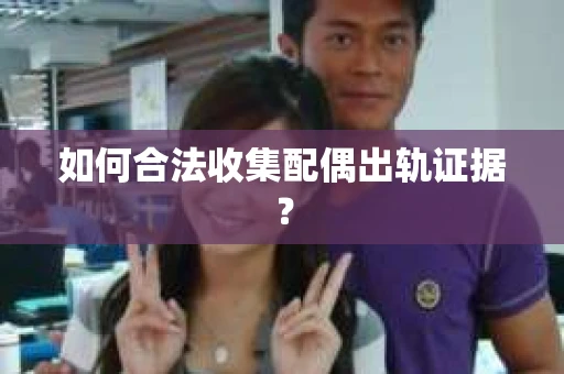 如何合法收集配偶出轨证据？