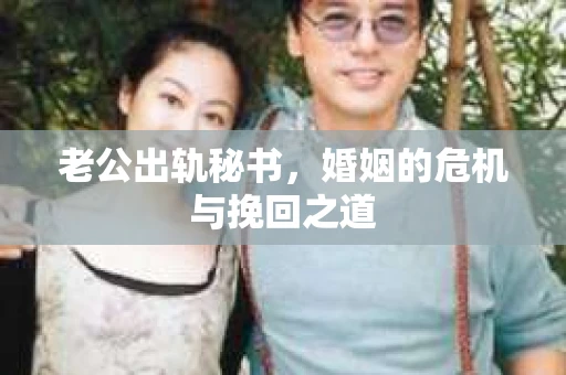老公出轨秘书，婚姻的危机与挽回之道
