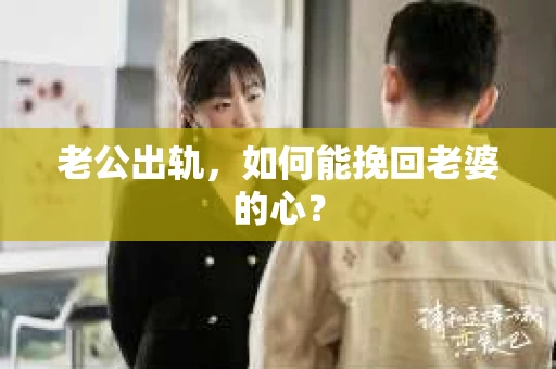 老公出轨,如何能挽回老婆的心? 老公出轨,如何能挽回老婆的心?