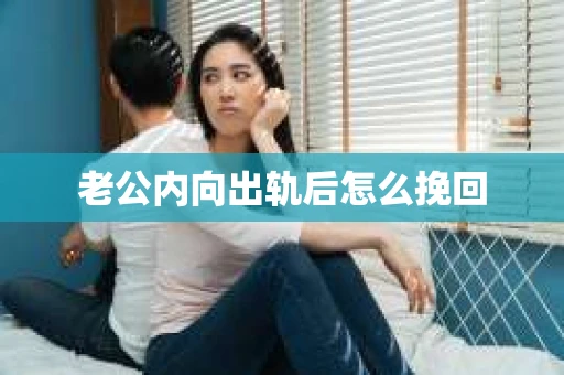 老公内向出轨后怎么挽回