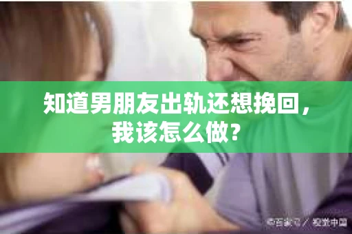 知道男朋友出轨还想挽回,我该怎么做? 知道男朋友出轨还想挽回,我该怎么做?