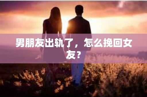 男朋友出轨了，怎么挽回女友？