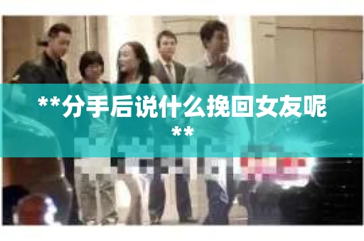 **分手后说什么挽回女友呢**