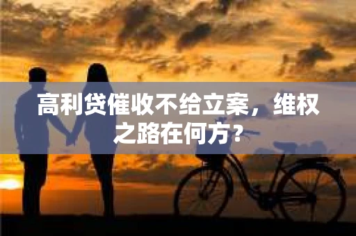 高利贷催收不给立案，维权之路在何方？