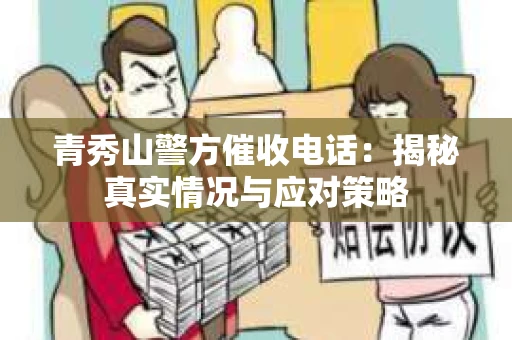 青秀山警方催收电话：揭秘真实情况与应对策略