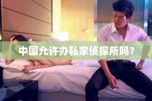 中国允许办私家侦探所吗？