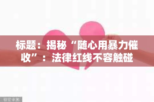 标题：揭秘“随心用暴力催收”：法律红线不容触碰