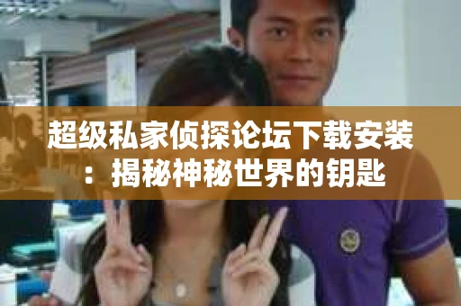 超级私家侦探论坛下载安装：揭秘神秘世界的钥匙