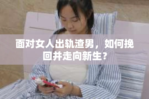面对女人出轨渣男，如何挽回并走向新生？
