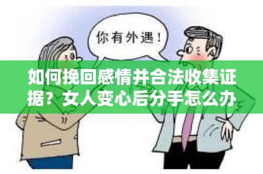 如何挽回感情并合法收集证据？女人变心后分手怎么办？
