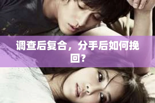 调查后复合，分手后如何挽回？