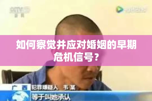 如何察觉并应对婚姻的早期危机信号? 如何察觉并应对婚姻的早期危机信号?