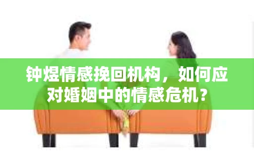 钟煜情感挽回机构，如何应对婚姻中的情感危机？