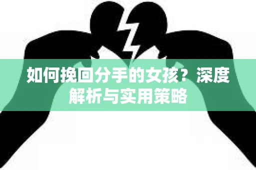 如何挽回分手的女孩？深度解析与实用策略