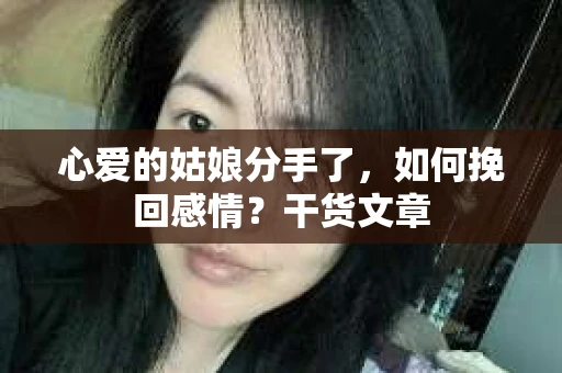 心爱的姑娘分手了，如何挽回感情？干货文章