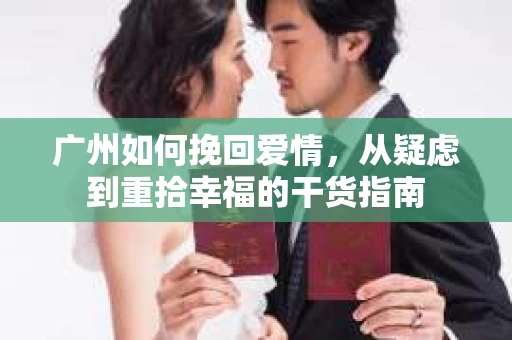 广州如何挽回爱情，从疑虑到重拾幸福的干货指南