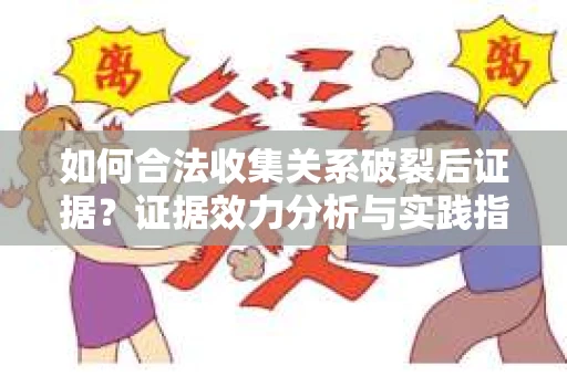 如何合法收集关系破裂后证据？证据效力分析与实践指南