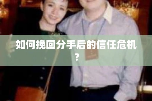 如何挽回分手后的信任危机？